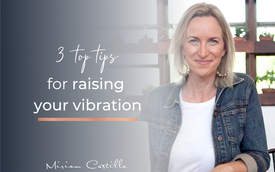3 Top Tips For Raising Your Vibration
