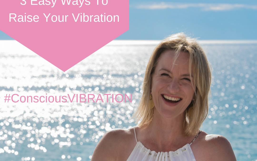 3 easy ways to raise your vibration