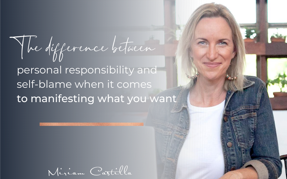 The difference between personal responsibility and self-blame when it comes to manifesting what you want