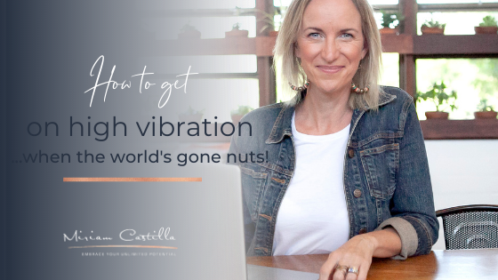 3 top tips on how to get into a high vibration – when the world’s gone nuts!